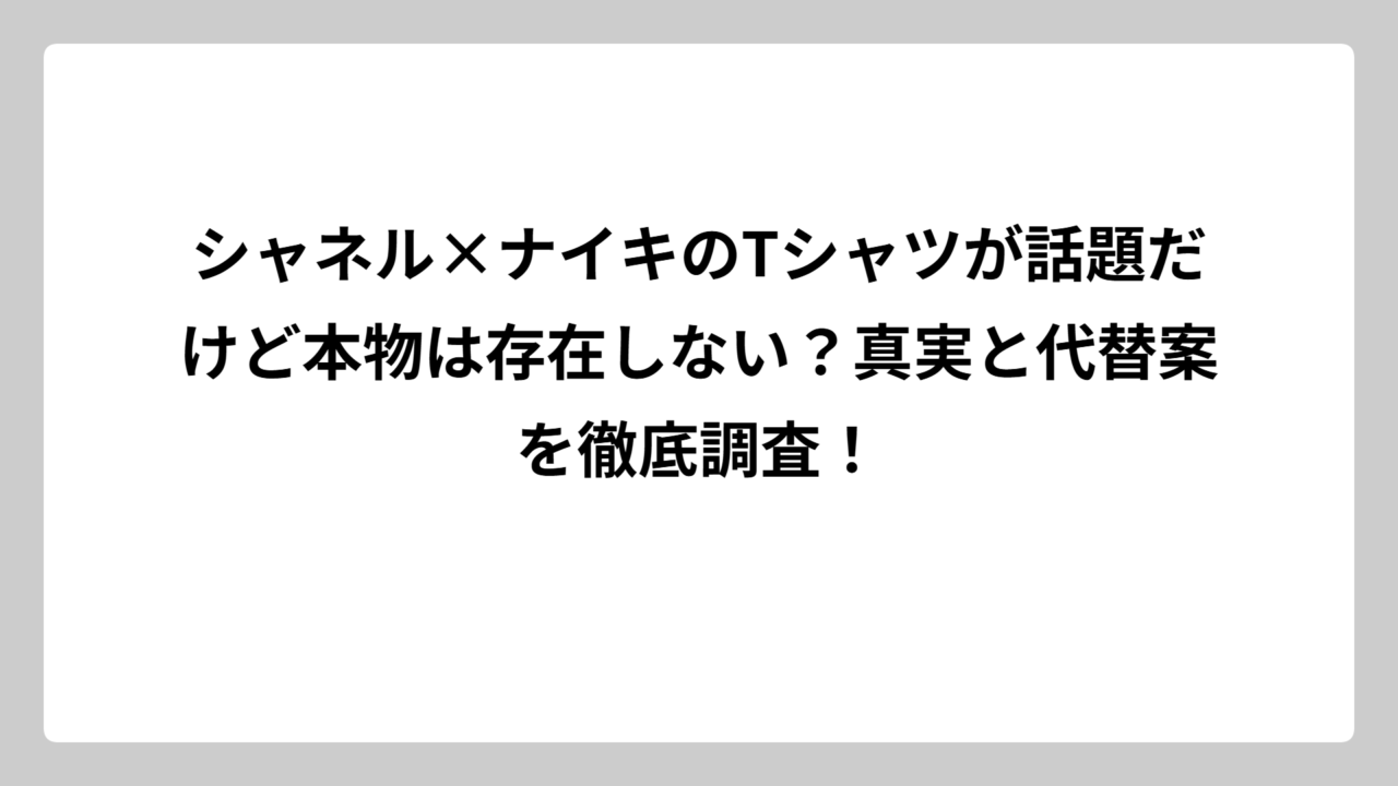 シャネル×ナイキのTシャツが話題だけど本物は存在しない？真実と代替案を徹底調査！