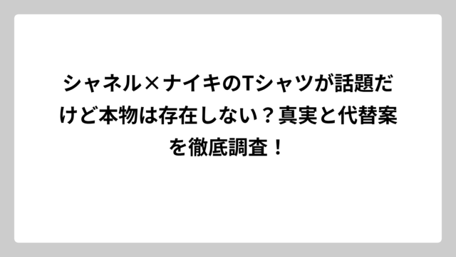 シャネル×ナイキのTシャツが話題だけど本物は存在しない？真実と代替案を徹底調査！