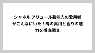 シャネル アリュール芸能人の愛用者がこんなにいた！噂の真相と香りの魅力を徹底調査