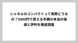 シャネルのコンパクトって実際どうなの？5000円で買える手鏡の本当の価値と評判を徹底調査