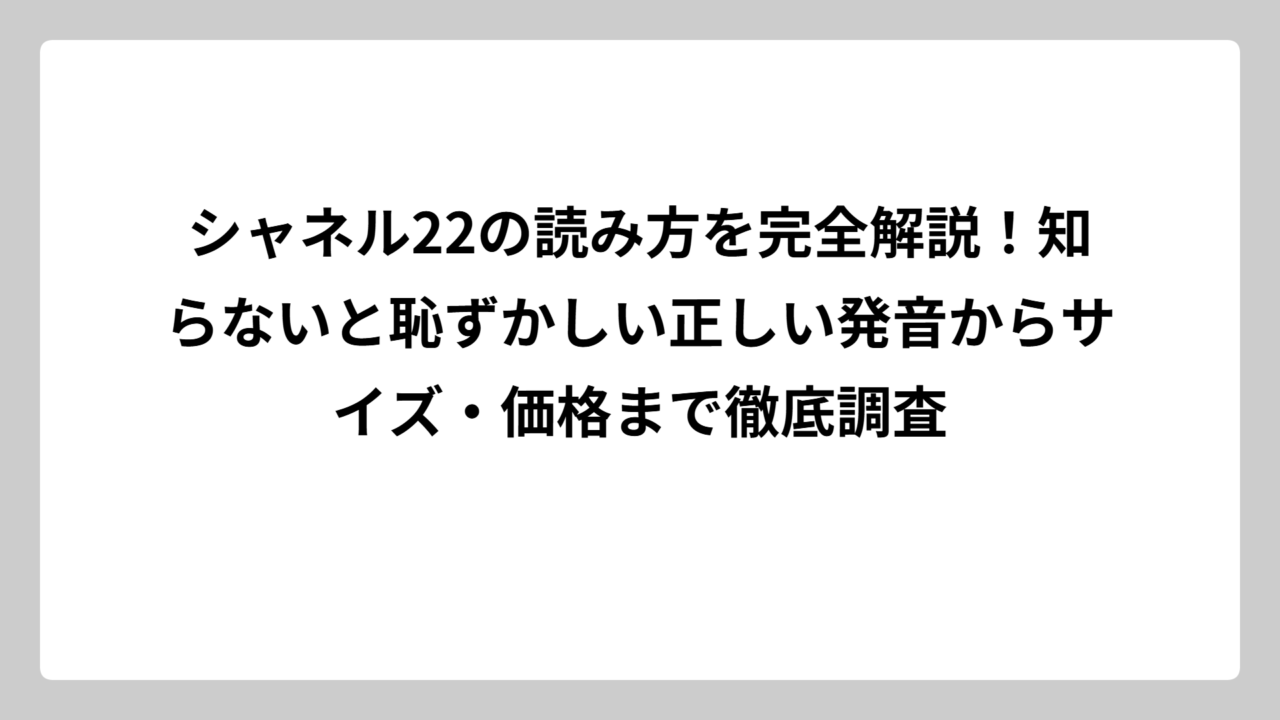 シャネル22の読み方を完全解説！知らないと恥ずかしい正しい発音からサイズ・価格まで徹底調査