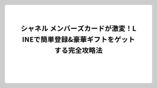 シャネル メンバーズカードが激変！LINEで簡単登録&豪華ギフトをゲットする完全攻略法