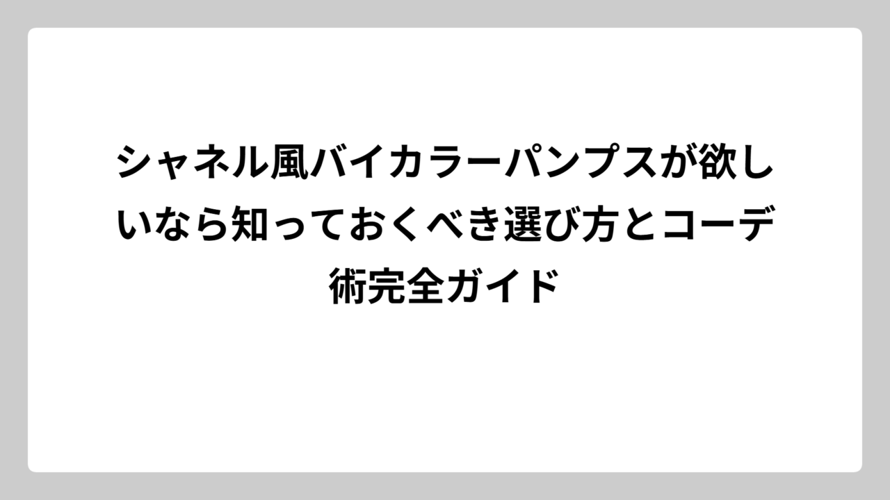 シャネル風バイカラーパンプスが欲しいなら知っておくべき選び方とコーデ術完全ガイド