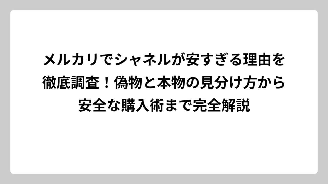 メルカリでシャネルが安すぎる理由を徹底調査！偽物と本物の見分け方から安全な購入術まで完全解説
