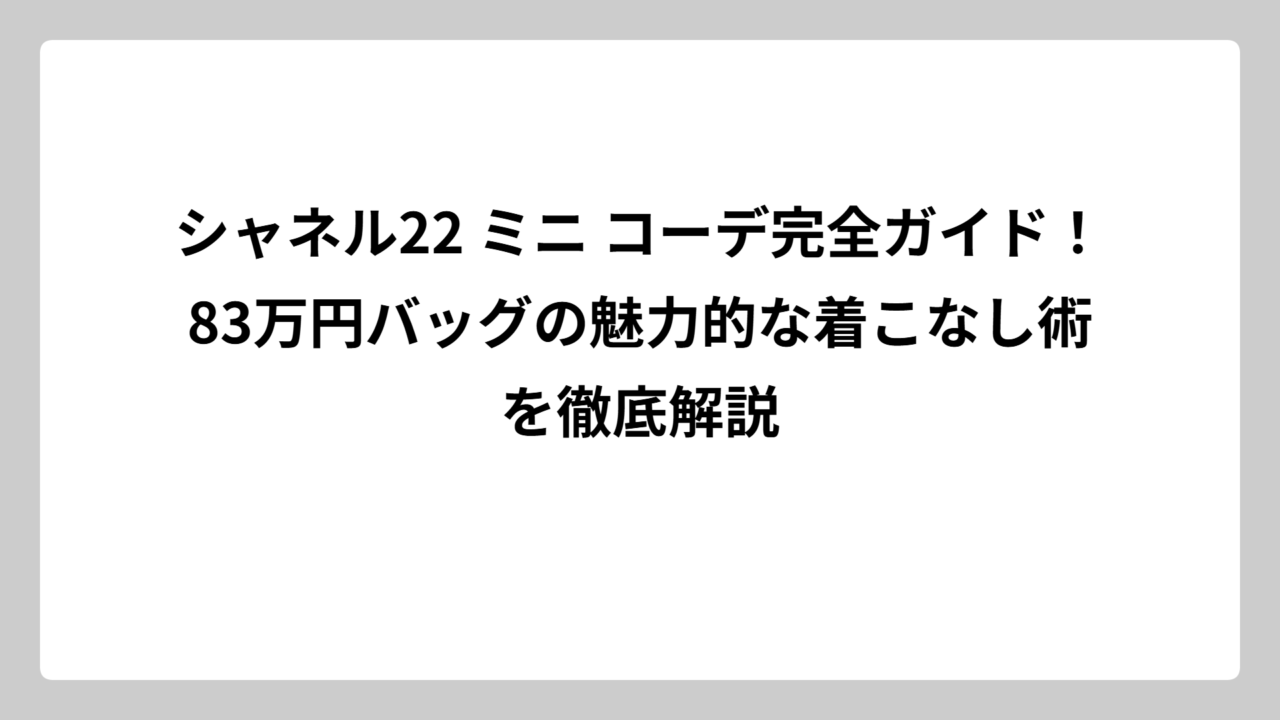 シャネル22 ミニ コーデ完全ガイド！83万円バッグの魅力的な着こなし術を徹底解説