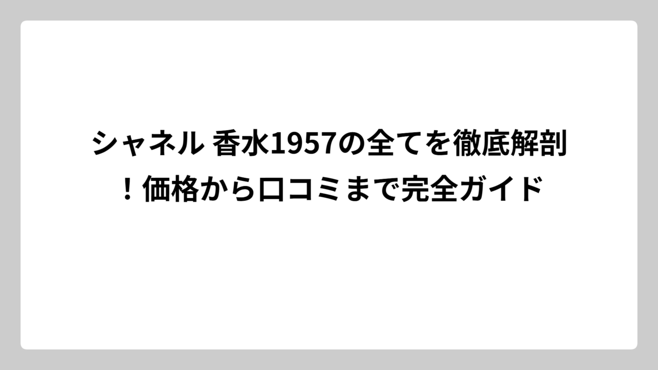 シャネル 香水1957の全てを徹底解剖！価格から口コミまで完全ガイド