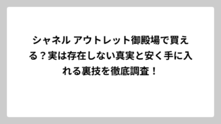 シャネル アウトレット御殿場で買える？実は存在しない真実と安く手に入れる裏技を徹底調査！