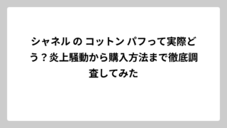 シャネル の コットン パフって実際どう？炎上騒動から購入方法まで徹底調査してみた