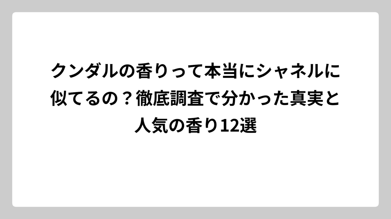 クンダルの香りって本当にシャネルに似てるの？徹底調査で分かった真実と人気の香り12選