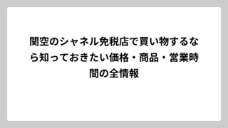 関空のシャネル免税店で買い物するなら知っておきたい価格・商品・営業時間の全情報