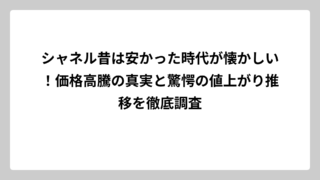 シャネル昔は安かった時代が懐かしい！価格高騰の真実と驚愕の値上がり推移を徹底調査