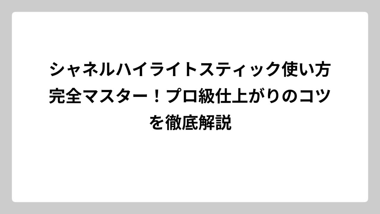 シャネルハイライトスティック使い方完全マスター！プロ級仕上がりのコツを徹底解説