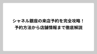 シャネル銀座の来店予約を完全攻略！予約方法から店舗情報まで徹底解説