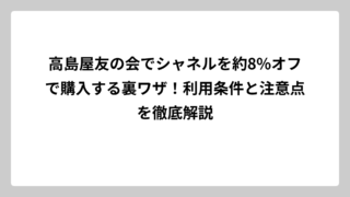 高島屋友の会でシャネルを約8%オフで購入する裏ワザ！利用条件と注意点を徹底解説