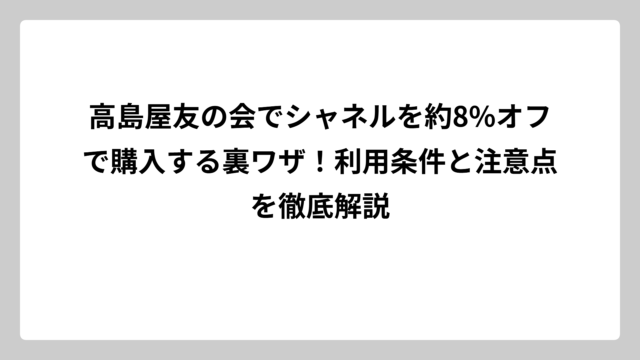 高島屋友の会でシャネルを約8%オフで購入する裏ワザ！利用条件と注意点を徹底解説