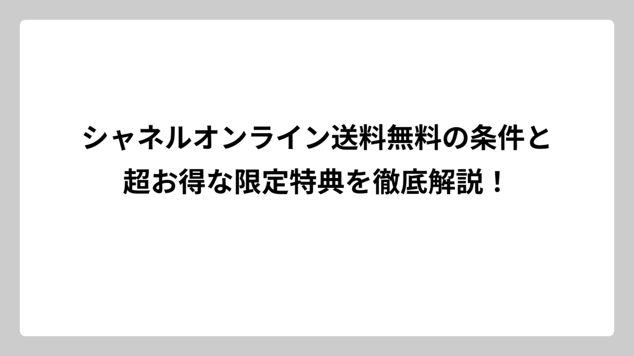 シャネルオンライン送料無料の条件と超お得な限定特典を徹底解説！