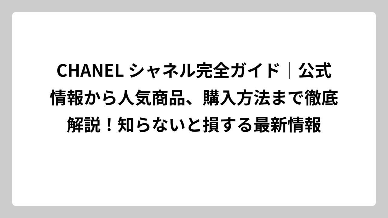 CHANEL シャネル完全ガイド｜公式情報から人気商品、購入方法まで徹底解説！知らないと損する最新情報