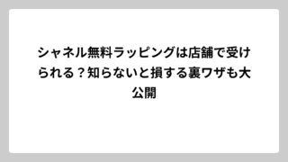 シャネル無料ラッピングは店舗で受けられる？知らないと損する裏ワザも大公開