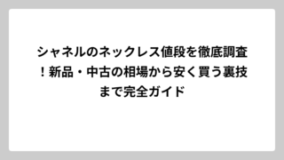 シャネルのネックレス値段を徹底調査！新品・中古の相場から安く買う裏技まで完全ガイド