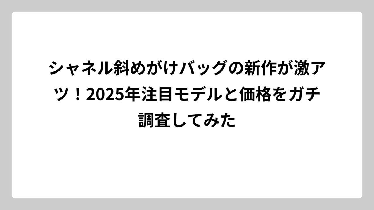 シャネル斜めがけバッグの新作が激アツ！2025年注目モデルと価格をガチ調査してみた