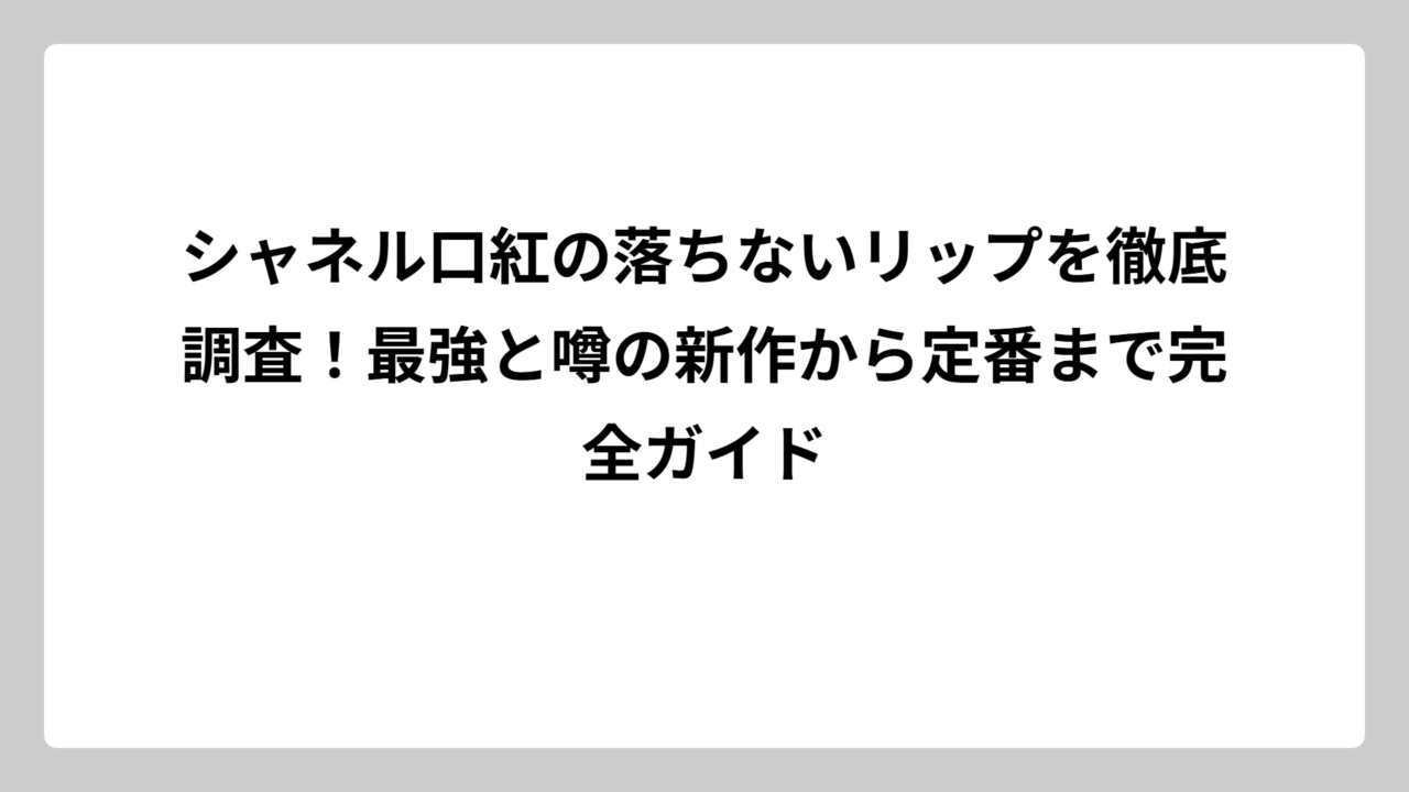 シャネル口紅の落ちないリップを徹底調査！最強と噂の新作から定番まで完全ガイド