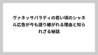 ヴァネッサパラディの若い頃のシャネル広告が今も語り継がれる理由と知られざる秘話