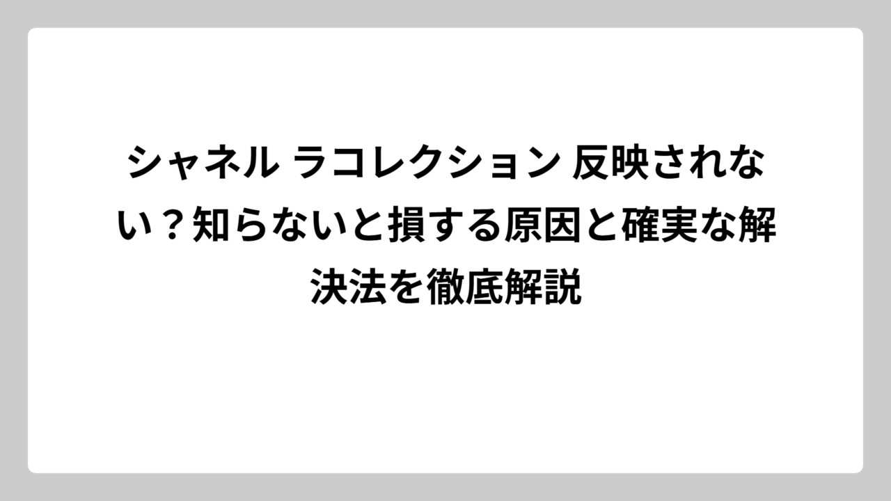 シャネル ラコレクション 反映されない？知らないと損する原因と確実な解決法を徹底解説