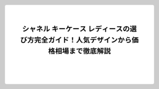 シャネル キーケース レディースの選び方完全ガイド！人気デザインから価格相場まで徹底解説