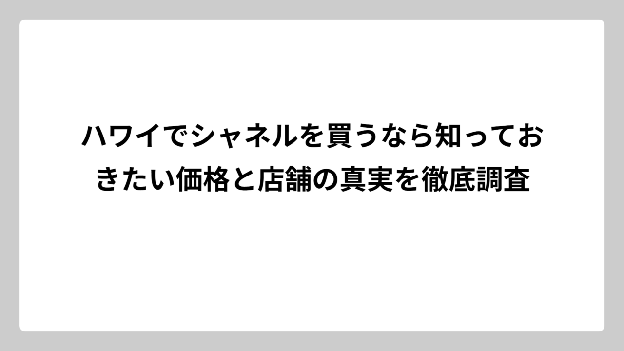 ハワイでシャネルを買うなら知っておきたい価格と店舗の真実を徹底調査