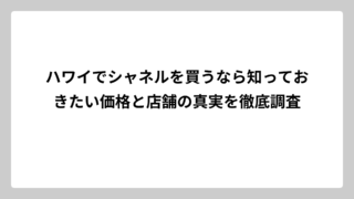 ハワイでシャネルを買うなら知っておきたい価格と店舗の真実を徹底調査