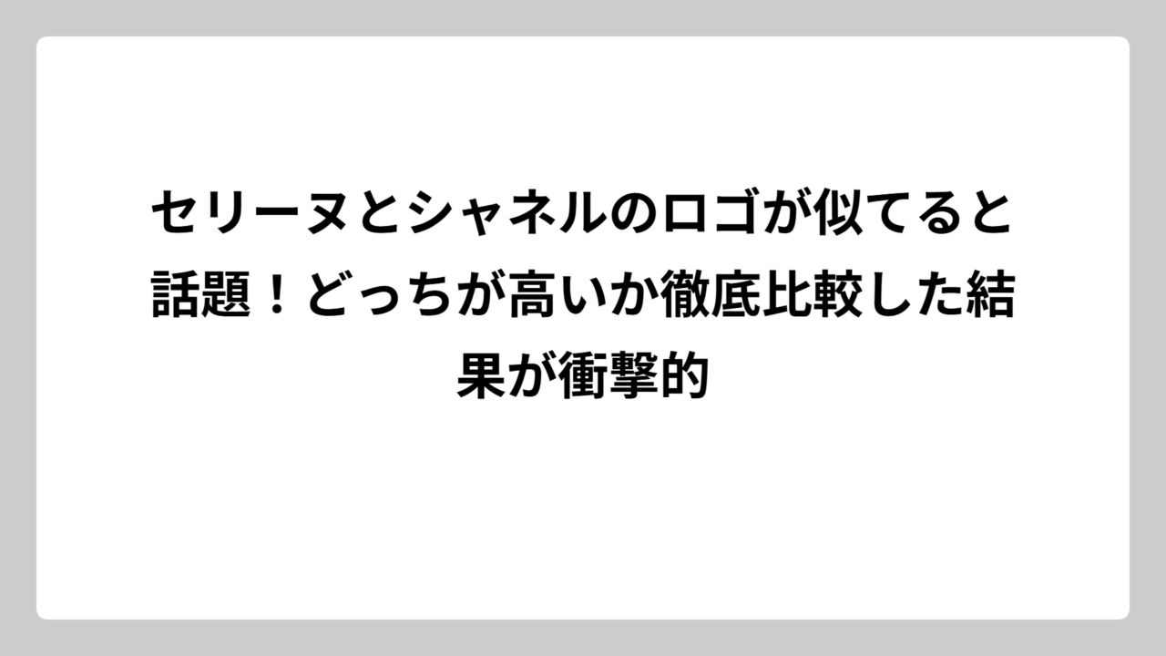 セリーヌとシャネルのロゴが似てると話題！どっちが高いか徹底比較した結果が衝撃的