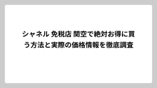 シャネル 免税店 関空で絶対お得に買う方法と実際の価格情報を徹底調査