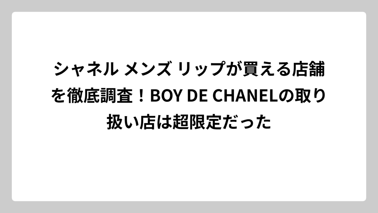 シャネル メンズ リップが買える店舗を徹底調査！BOY DE CHANELの取り扱い店は超限定だった