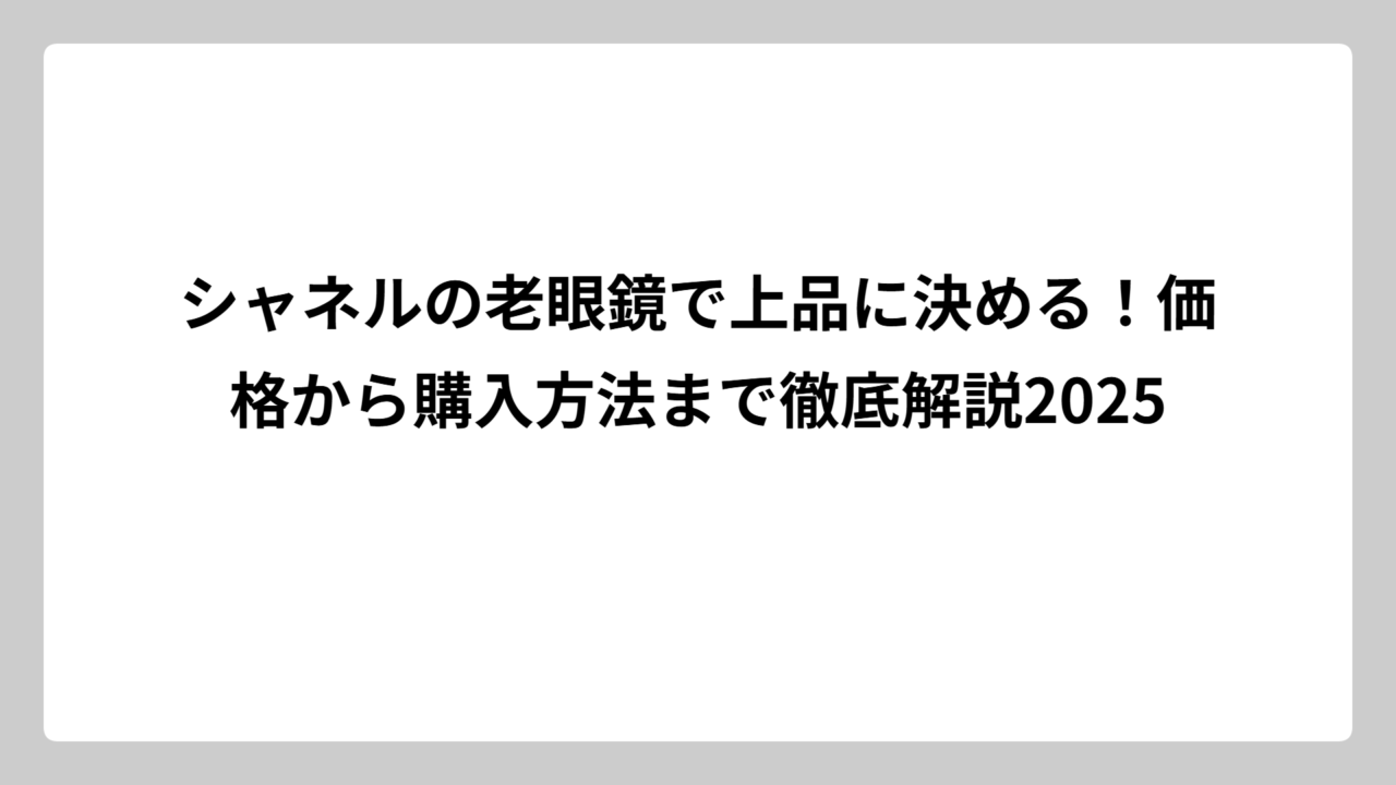 シャネルの老眼鏡で上品に決める！価格から購入方法まで徹底解説2025