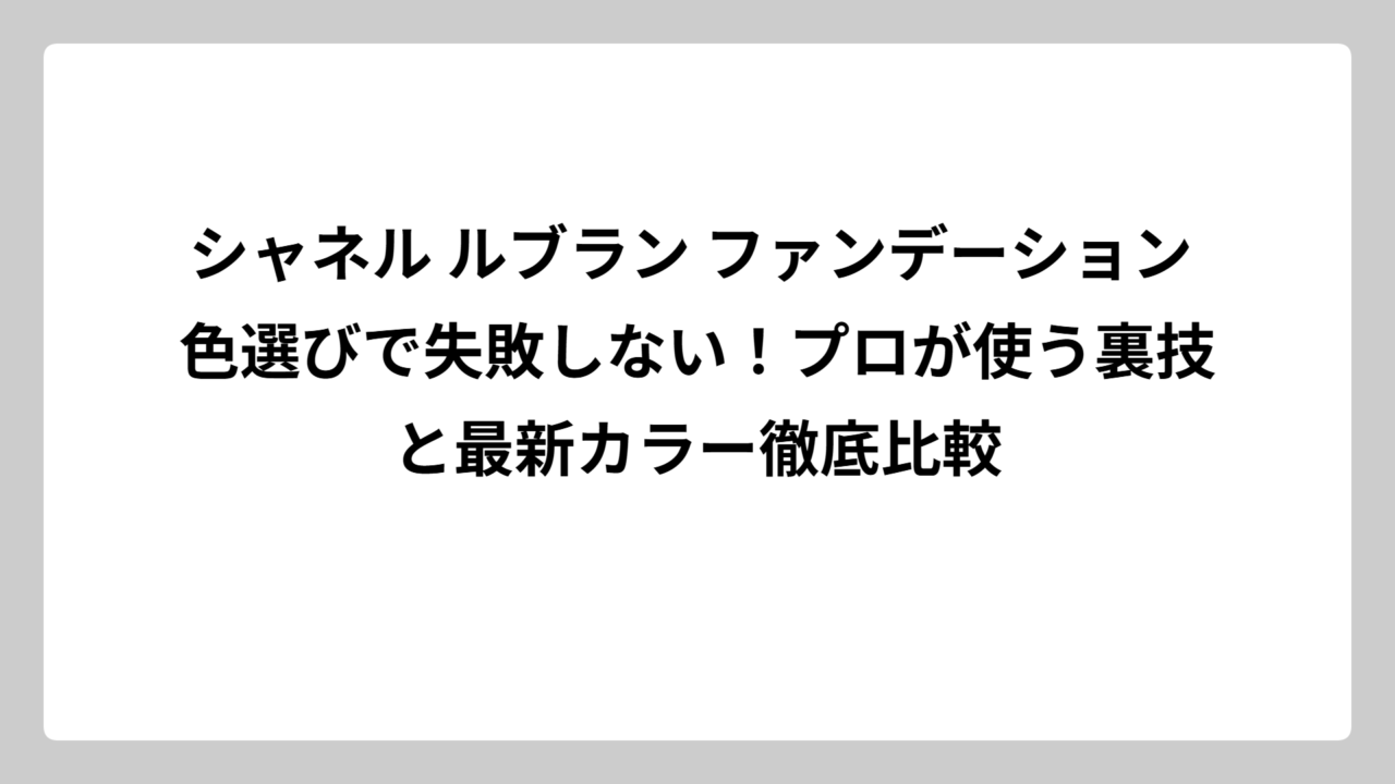 シャネル ルブラン ファンデーション 色選びで失敗しない！プロが使う裏技と最新カラー徹底比較