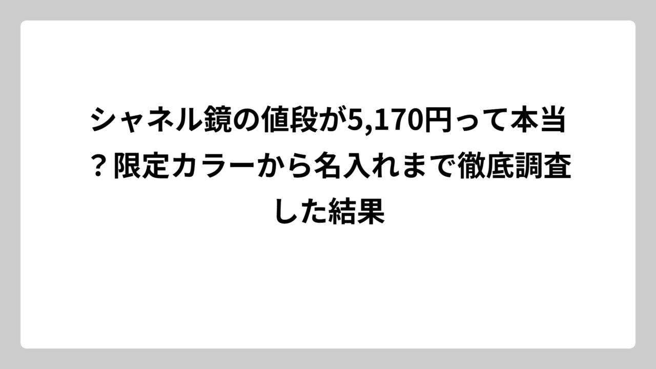 シャネル鏡の値段が5,170円って本当？限定カラーから名入れまで徹底調査した結果
