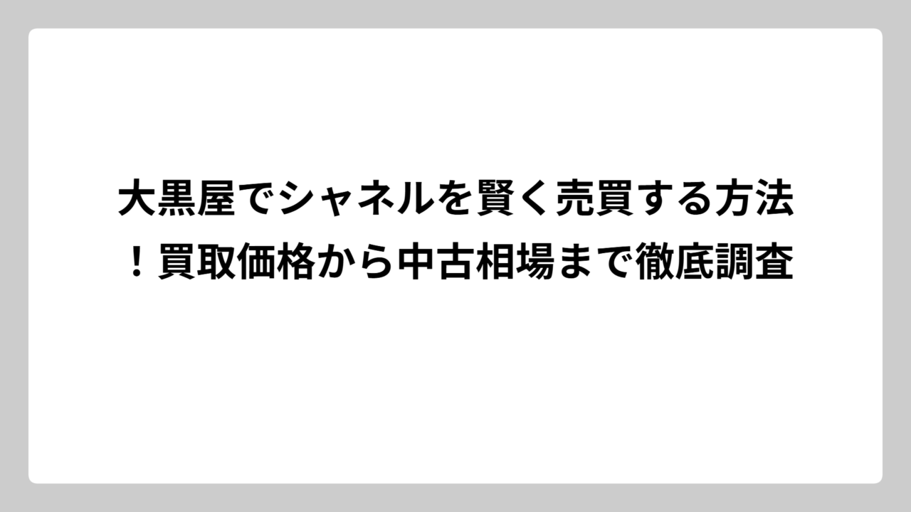 大黒屋でシャネルを賢く売買する方法！買取価格から中古相場まで徹底調査