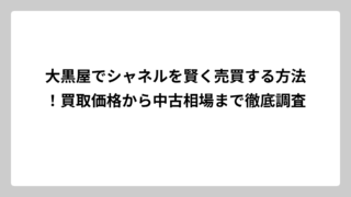 大黒屋でシャネルを賢く売買する方法！買取価格から中古相場まで徹底調査