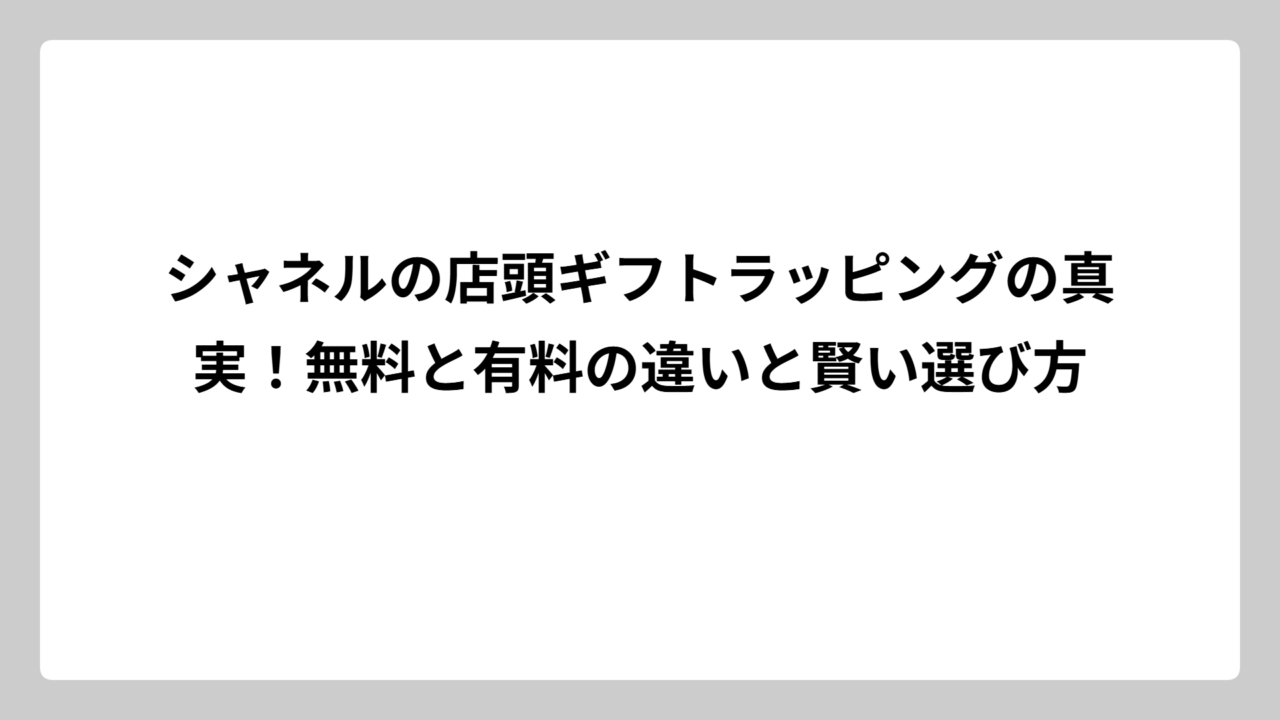 シャネルの店頭ギフトラッピングの真実！無料と有料の違いと賢い選び方