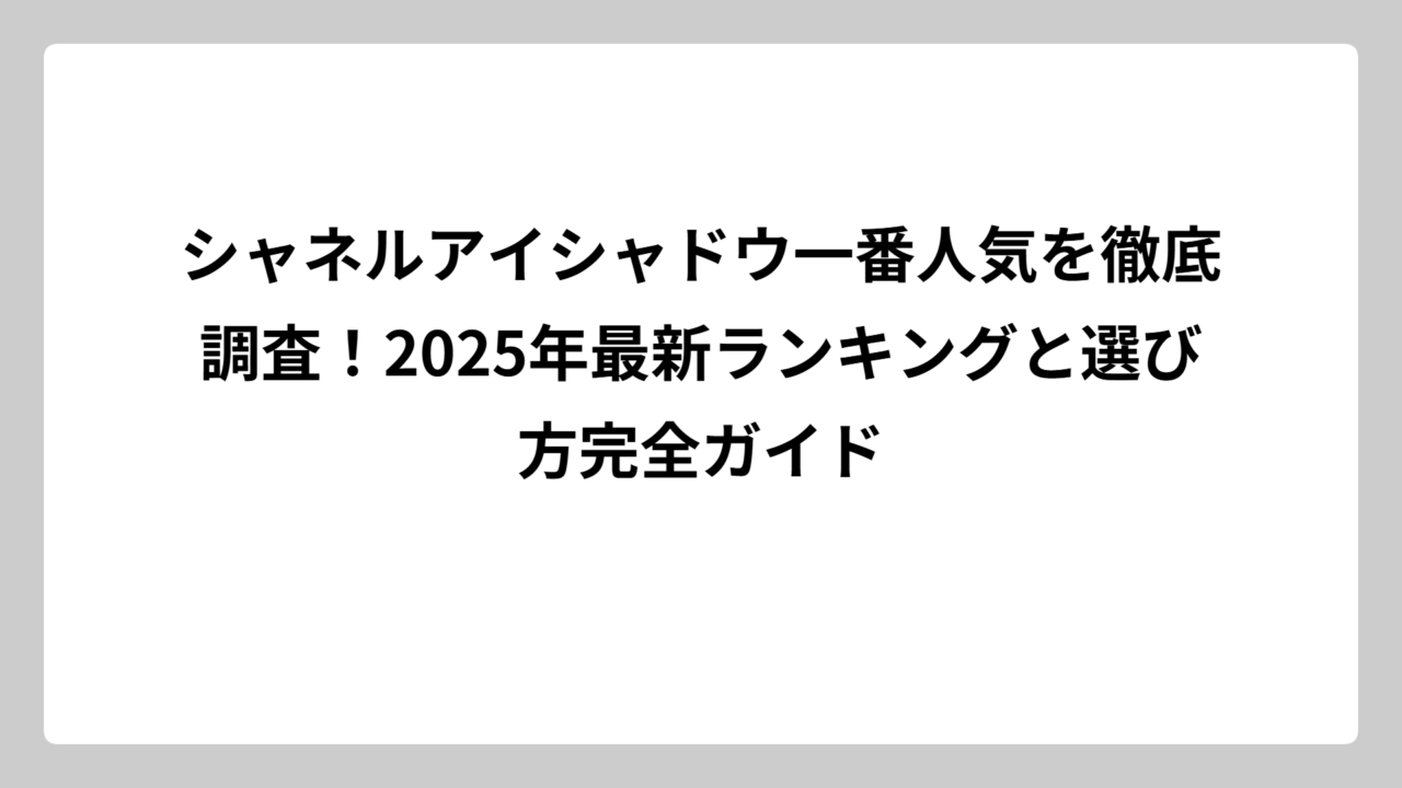 シャネルアイシャドウ一番人気を徹底調査！2025年最新ランキングと選び方完全ガイド