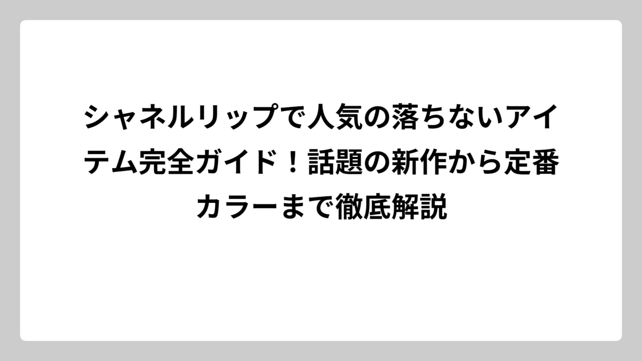 シャネルリップで人気の落ちないアイテム完全ガイド！話題の新作から定番カラーまで徹底解説