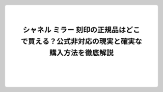 シャネル ミラー 刻印の正規品はどこで買える？公式非対応の現実と確実な購入方法を徹底解説