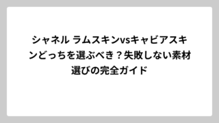 シャネル ラムスキンvsキャビアスキンどっちを選ぶべき？失敗しない素材選びの完全ガイド