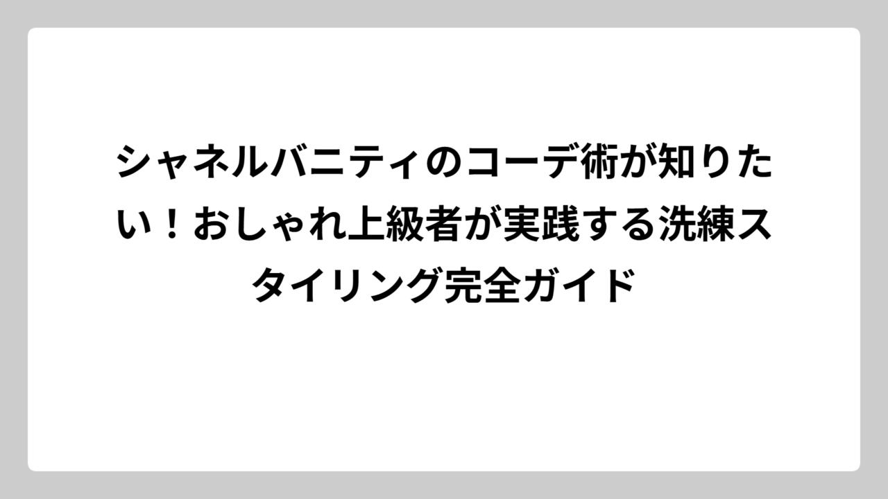 シャネルバニティのコーデ術が知りたい！おしゃれ上級者が実践する洗練スタイリング完全ガイド