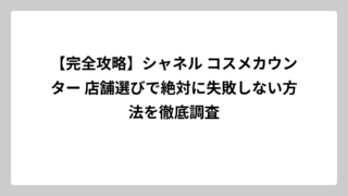 【完全攻略】シャネル コスメカウンター 店舗選びで絶対に失敗しない方法を徹底調査