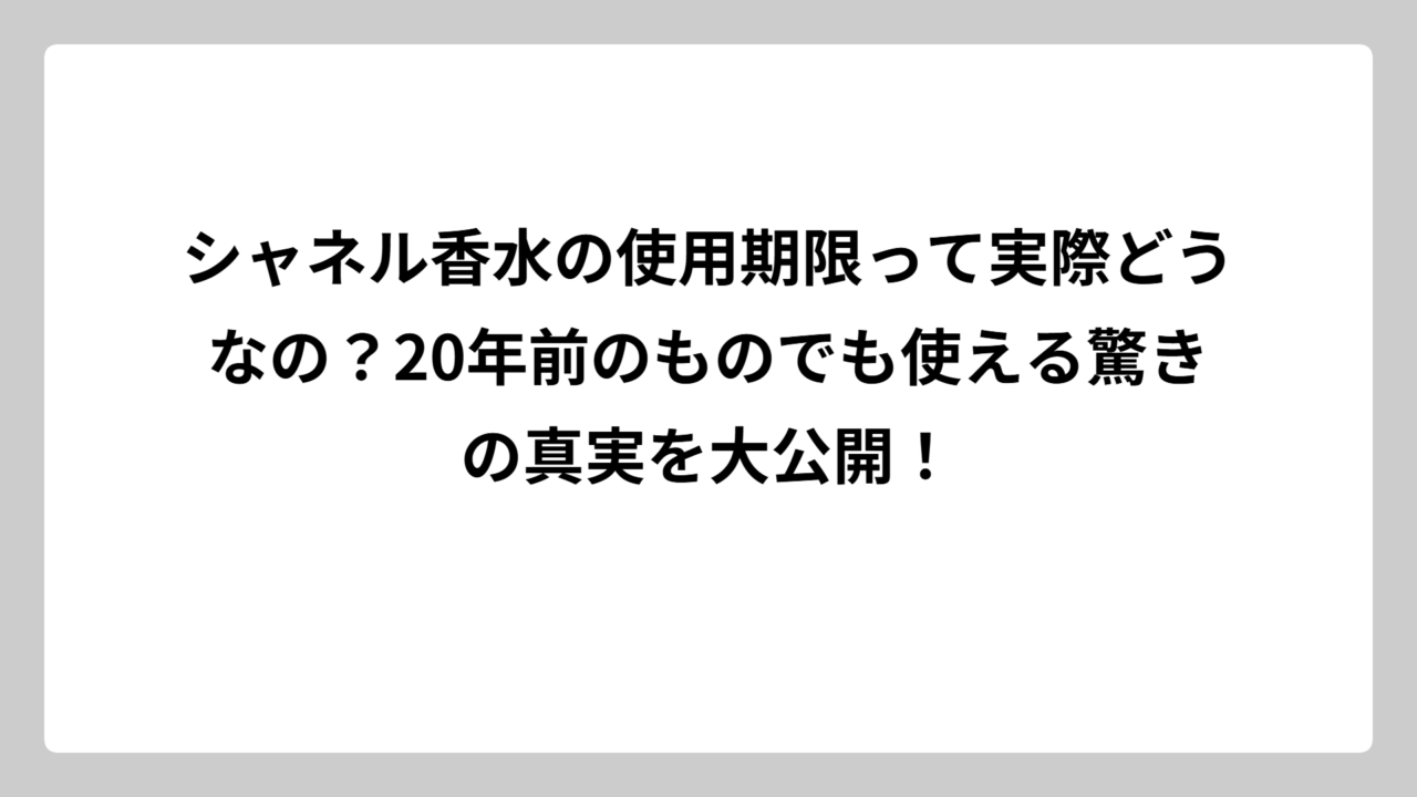 シャネル香水の使用期限って実際どうなの？20年前のものでも使える驚きの真実を大公開！