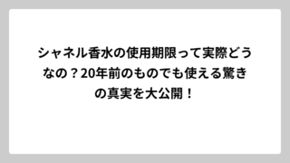 シャネル香水の使用期限って実際どうなの？20年前のものでも使える驚きの真実を大公開！