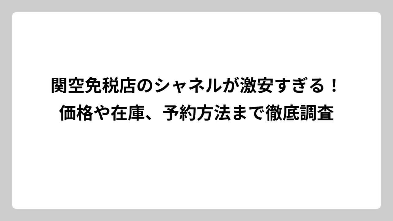 関空免税店のシャネルが激安すぎる！価格や在庫、予約方法まで徹底調査