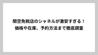 関空免税店のシャネルが激安すぎる！価格や在庫、予約方法まで徹底調査