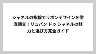 シャネルの指輪でリボンデザインを徹底調査！リュバン ドゥ シャネルの魅力と選び方完全ガイド